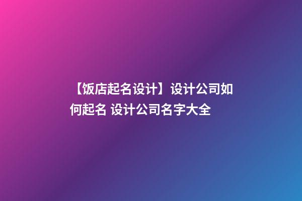 【饭店起名设计】设计公司如何起名 设计公司名字大全-第1张-公司起名-玄机派